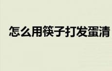 怎么用筷子打发蛋清（怎么用筷子开啤酒）