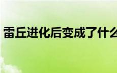 雷丘进化后变成了什么（雷丘进化后是什么）