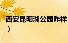 西安昆明湖公园咋样（西安昆明湖公园收费吗）