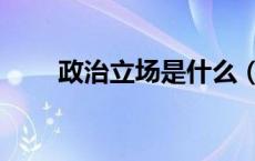 政治立场是什么（政治立场是什么）