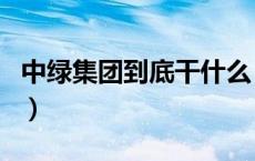 中绿集团到底干什么（中绿集团到底干什么的）
