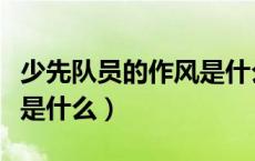 少先队员的作风是什么样的（少先队员的作风是什么）