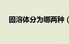 固溶体分为哪两种（固溶体分为哪两种）