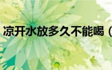 凉开水放多久不能喝（凉开水放多久不能喝）