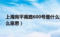上海宛平南路600号是什么地方（上海宛平南路600号是什么意思）