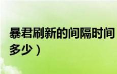 暴君刷新的间隔时间（暴君刷新的间隔时间是多少）