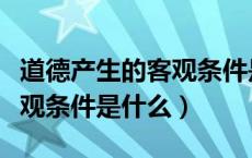 道德产生的客观条件是啥（道德赖以产生的客观条件是什么）