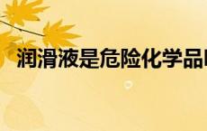 润滑液是危险化学品吗（润滑液是怎么用）