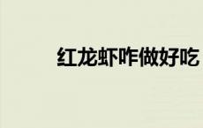 红龙虾咋做好吃（红龙虾怎么做）