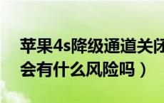 苹果4s降级通道关闭了吗（苹果4s系统降级会有什么风险吗）