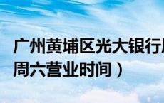 广州黄埔区光大银行周六日上班吗（广州银行周六营业时间）