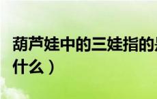 葫芦娃中的三娃指的是谁（葫芦娃中的三娃是什么）