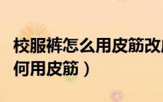 校服裤怎么用皮筋改成束脚裤（校裤卷裤脚如何用皮筋）