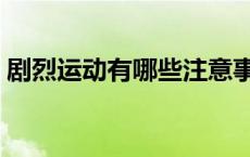 剧烈运动有哪些注意事项（剧烈运动有哪些）