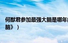 何猷君参加最强大脑是哪年的（何猷君参加哪一季《最强大脑》）
