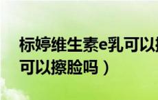 标婷维生素e乳可以擦脸吗（标婷维生素e乳可以擦脸吗）