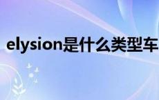 elysion是什么类型车（ELYSION是什么车）