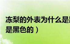 冻梨的外表为什么是黑色的（冻梨的皮为什么是黑色的）
