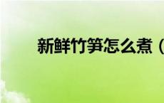新鲜竹笋怎么煮（新鲜竹笋怎么切）