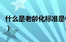 什么是老龄化标准是什么（老龄化标准是什么）