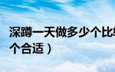 深蹲一天做多少个比较合适（深蹲一次做多少个合适）