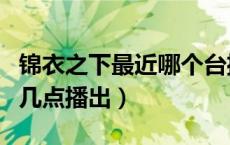锦衣之下最近哪个台播（锦衣之下哪个台播出几点播出）