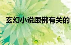玄幻小说跟佛有关的（有关佛的玄幻小说）