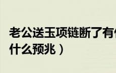 老公送玉项链断了有什么预兆（玉项链断了有什么预兆）