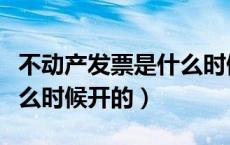 不动产发票是什么时候开的（不动产发票是什么时候开的）
