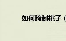 如何腌制桃子（如何腌制桃子）