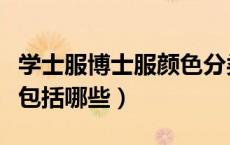 学士服博士服颜色分类（学士服颜色的分类都包括哪些）
