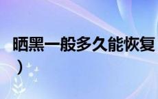 晒黑一般多久能恢复（晒黑了一般多久能恢复）