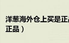 洋葱海外仓上买是正品吗（洋葱海外仓是不是正品）