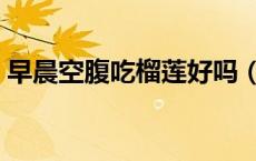 早晨空腹吃榴莲好吗（早晨空腹能吃榴莲吗）