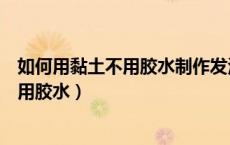 如何用黏土不用胶水制作发泡胶（怎么用牙膏自制起泡胶不用胶水）