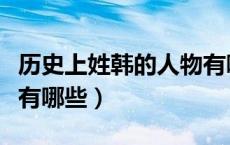 历史上姓韩的人物有哪些（历史上姓韩的名人有哪些）