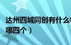 达州四城同创有什么特点（达州四城同创是指哪四个）