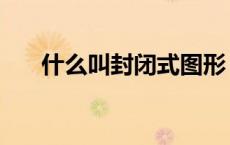 什么叫封闭式图形（什么叫封闭图形）