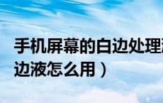手机屏幕的白边处理液的使用方法（手机屏白边液怎么用）