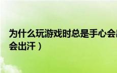 为什么玩游戏时总是手心会出汗（为什么玩游戏的时候手心会出汗）