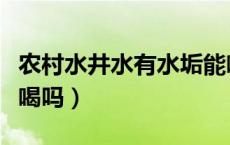农村水井水有水垢能喝吗（水井水垢多的水能喝吗）