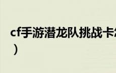 cf手游潜龙队挑战卡怎么刷（cf潜龙队怎么爆）