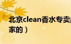 北京clean香水专卖店（clean香水是哪个国家的）
