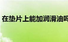 在垫片上能加润滑油吗（垫片的作用是什么）