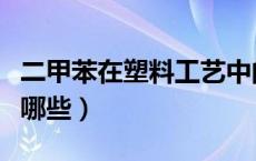二甲苯在塑料工艺中的应用（二甲苯的应用有哪些）