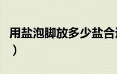 用盐泡脚放多少盐合适（用盐泡脚应放多少盐）