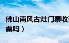 佛山南风古灶门票收费吗（佛山南风古灶要门票吗）