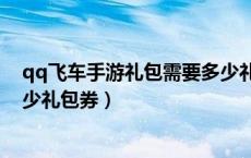 qq飞车手游礼包需要多少礼包券（qq飞车手游礼包车要多少礼包券）