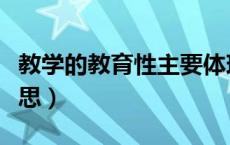 教学的教育性主要体现（教育性教学是什么意思）