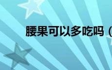 腰果可以多吃吗（腰果可以多吃吗）